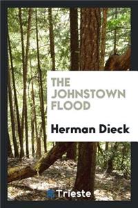 The Johnstown Flood. a Thriving City of 30,000 Inhabitants and Many Great Industrial Establishments Nearly Wiped from Earth ... the Above Narrative Is Gathered from the Accounts of Correspondents, Eyewitnesses, Refugees ... and Other Sources ..