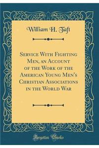 Service with Fighting Men, an Account of the Work of the American Young Men's Christian Associations in the World War (Classic Reprint)