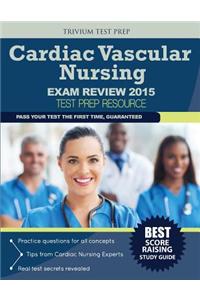 Cardiac Vascular Nursing Exam Review 2015: Test Prep Resource