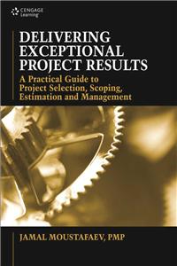 Delivering Exceptional Project Results: A Practical Guide to Project Selection, Scoping, Estimation and Management