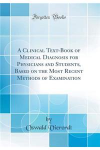 A Clinical Text-Book of Medical Diagnosis for Physicians and Students, Based on the Most Recent Methods of Examination (Classic Reprint)