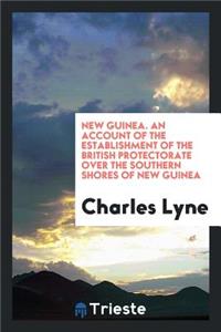 New Guinea. an Account of the Establishment of the British Protectorate Over the Southern Shores of New Guinea.