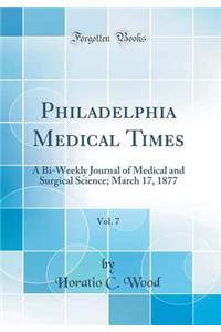 Philadelphia Medical Times, Vol. 7: A Bi-Weekly Journal of Medical and Surgical Science; March 17, 1877 (Classic Reprint)