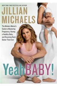 Yeah Baby!: The Modern Mama's Guide to Mastering Pregnancy, Having a Healthy Baby, and Bouncing Back Better Than Ever