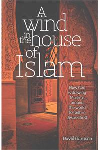 Wind in the House of Islam: How God Is Drawing Muslims Around the World to Faith in Jesus Christ