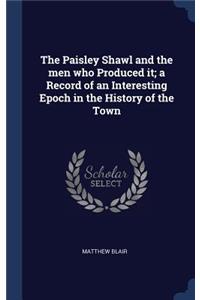 The Paisley Shawl and the men who Produced it; a Record of an Interesting Epoch in the History of the Town