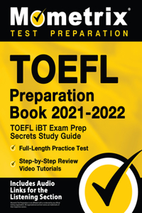 TOEFL Preparation Book 2021-2022 - TOEFL iBT Exam Prep Secrets Study Guide, Full-Length Practice Test, Step-by-Step Review Video Tutorials: [Includes Audio Links for the Listening Section]