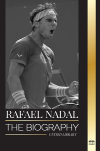 Rafael Nadal: The biography of the Greatest Spanish professional tennis player