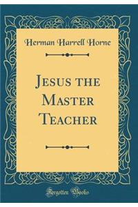 Jesus the Master Teacher (Classic Reprint)