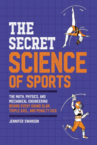 Secret Science of Sports: The Math, Physics, and Mechanical Engineering Behind Every Grand Slam, Triple Axel, and Penalty Kick