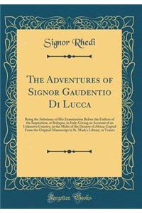 The Adventures of Signor Gaudentio Di Lucca: Being the Substance of His Examination Before the Fathers of the Inquisition, at Bologna, in Italy; Giving an Account of an Unknown Country, in the Midst of the Desarts of Africa; Copied from the Origina