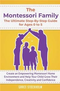 Montessori Family, The Ultimate Step-By-Step Guide for Ages 0 to 5: Create an Empowering Montessori Home Environment and Help Your Child Grow Their Independence, Creativity and Confidence