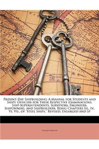 Present-Day Shipbuilding: A Manual for Students and Ships' Officers for Their Respective Examinations; Ship-Superintendents, Surveyors, Engineer