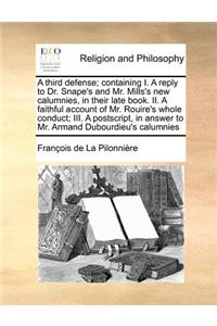 A Third Defense; Containing I. a Reply to Dr. Snape's and Mr. Mills's New Calumnies, in Their Late Book. II. a Faithful Account of Mr. Rouire's Whole Conduct; III. a PostScript, in Answer to Mr. Armand Dubourdieu's Calumnies