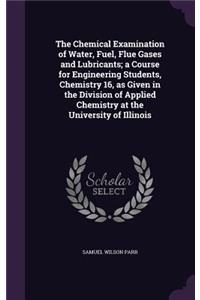 Chemical Examination of Water, Fuel, Flue Gases and Lubricants; a Course for Engineering Students, Chemistry 16, as Given in the Division of Applied Chemistry at the University of Illinois