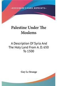 Palestine Under The Moslems: A Description Of Syria And The Holy Land From A. D. 650 To 1500