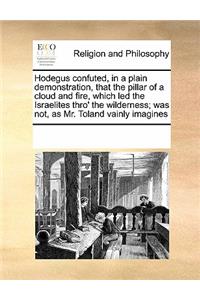 Hodegus Confuted, in a Plain Demonstration, That the Pillar of a Cloud and Fire, Which Led the Israelites Thro' the Wilderness; Was Not, as Mr. Toland Vainly Imagines