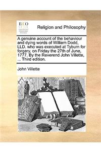 A Genuine Account of the Behaviour and Dying Words of William Dodd, LLD. Who Was Executed at Tyburn for Forgery, on Friday the 27th of June, 1777. by the Reverend John Villette, ... Third Edition.