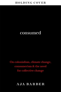 Consumed: On Colonialism, Climate Change, Consumerism & the Need for Collective Change