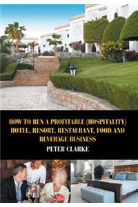 How to Run a Profitable (Hospitality) Hotel, Resort, Restaurant, Food, and Beverage Business