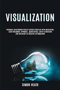 Visualization: Personal Development Reality Secrets Unveiled With Meditation, Lucid Dreaming, Hypnosis, Manifesting, Law of Attraction and Influence of Creative Af