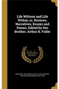 Life Without and Life Within; or, Reviews, Narratives, Essays and Poems. Edited by Her Brother, Arthur B. Fuller