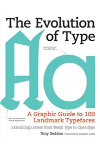 Evolution of Type: A Graphic Guide to 100 Landmark Typefaces: Examining Letters from Metal Type to Open Type