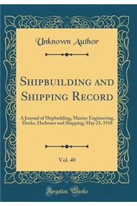 Shipbuilding and Shipping Record, Vol. 40: A Journal of Shipbuilding, Marine Engineering, Docks, Harbours and Shipping; May 23, 1918 (Classic Reprint): A Journal of Shipbuilding, Marine Engineering, Docks, Harbours and Shipping; May 23, 1918 (Classic Reprint)