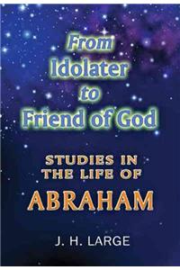 From Idolater to Friend of God: Studies in the Life of Abraham