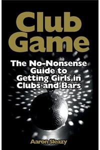 Club Game: The No-Nonsense Guide to Getting Girls in Clubs and Bars