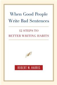 When Good People Write Bad Sentences: 12 Steps to Better Writing Habits