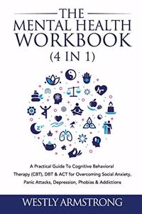 Mental Health Workbook (4 in 1): A Practical Guide To Cognitive Behavioral Therapy (CBT), DBT & ACT for Overcoming Social Anxiety, Panic Attacks, Depression, Phobias & Addictions