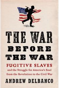 The War Before the War: Fugitive Slaves and the Struggle for America's Soul from the Revolution to the Civil War