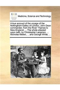 True Account of the Voyage of the Nottingham-Galley of London, John Dean Commander, from the River Thames to New-England, ... the Whole Attested Upon Oath, by Christopher Langman, ... Nicholas Mellen, ... and George White, ...