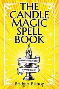 Candle Magic Spell Book: A Beginner's Guide to Spells to Improve Your Life