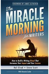 Miracle Morning for Writers: How to Build a Writing Ritual That Increases Your Impact and Your Income (Before 8AM)