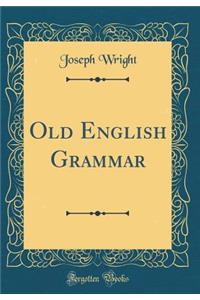 Old English Grammar (Classic Reprint)