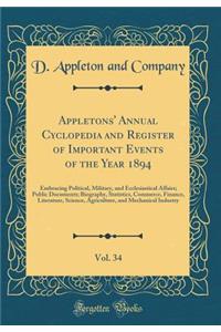 Appletons' Annual Cyclopedia and Register of Important Events of the Year 1894, Vol. 34: Embracing Political, Military, and Ecclesiastical Affairs; Public Documents; Biography, Statistics, Commerce, Finance, Literature, Science, Agriculture, and Me