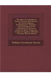 Wrought Iron Bridges & Roofs: Lectures Delivered at the Royal Engineer Establishment, Chatham. with Examples of the Calculation of Stress in Girders