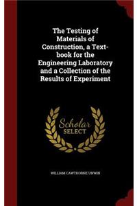 The Testing of Materials of Construction, a Text-Book for the Engineering Laboratory and a Collection of the Results of Experiment