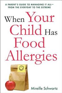 When Your Child Has Food Allergies: A Parent's Guide to Managing It All - From the Everyday to the Extreme