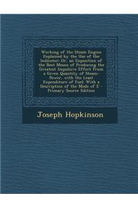 Working of the Steam Engine Explained by the Use of the Indicator: Or, an Exposition of the Best Means of Producing the Greatest Impulsive Effect from