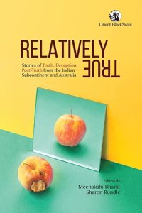 Relatively True:: Stories of Truth, Deception, Post- Truth from the Indian Subcontinent and Australia