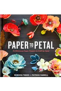 Paper to Petal: 75 Whimsical Paper Flowers to Craft by Hand