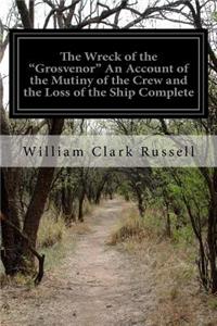 Wreck of the "Grosvenor" An Account of the Mutiny of the Crew and the Loss of the Ship Complete: When Trying to take the Bermudas