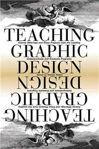 Teaching Graphic Design: Course Offerings and Class Projects from the Leading Graduate and Undergraduate Programs