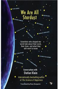 We Are All Stardust : Scientists Who Shaped Our World Talk About Their Work, Their Lives and What They Still Want to Know