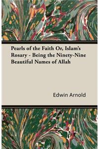 Pearls of the Faith Or, Islam's Rosary - Being the Ninety-Nine Beautiful Names of Allah