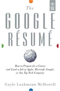 The Google Resume: How To Prepare For A Career And Land A Job At Apple, Microsoft, Google, Or Any Top Tech Company