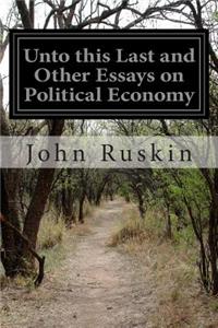 Unto this Last and Other Essays on Political Economy